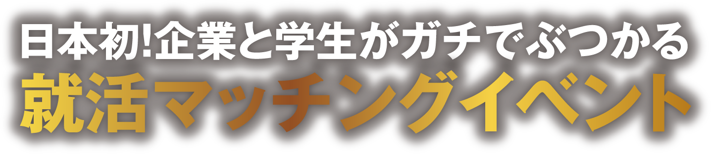 日本初！企業と学生がガチでぶつかる就活マッチングイベント